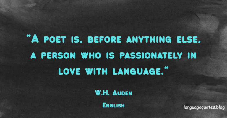 A poet is, before anything else, a person who is passionately in love with language  — W.H. Auden
